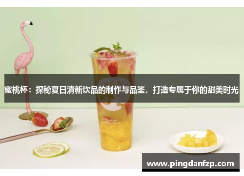 蜜桃杯：探秘夏日清新饮品的制作与品鉴，打造专属于你的甜美时光